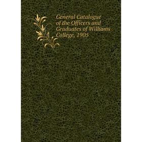 

Книга General Catalogue of the Officers and Graduates of Williams College, 1905