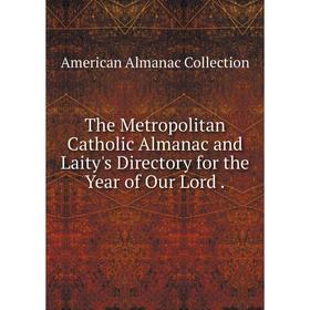 

Книга The Metropolitan Catholic Almanac and Laity's Directory for the Year of Our Lord.
