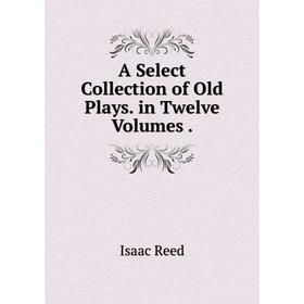 

Книга A Select Collection of Old Plays. in Twelve Volumes.