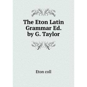 

Книга The Eton Latin Grammar Ed. by G. Taylor