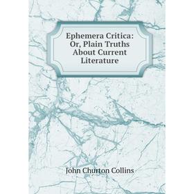 

Книга Ephemera Critica: Or, Plain Truths About Current Literature