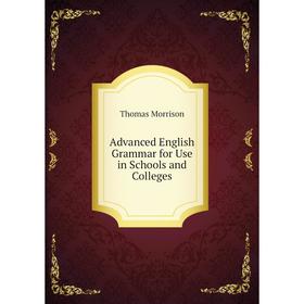 

Книга Advanced English Grammar for Use in Schools and Colleges