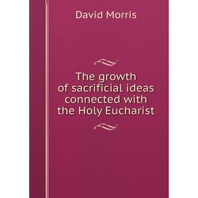 

Книга The growth of sacrificial ideas connected with the Holy Eucharist