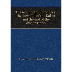 

Книга The world war in prophecy; the downfall of the Kaiser and the end of the dispensation