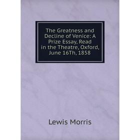 

Книга The Greatness and Decline of Venice: A Prize Essay, Read in the Theatre, Oxford, June 16Th, 1858