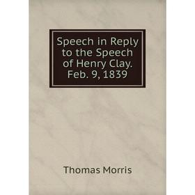 

Книга Speech in Reply to the Speech of Henry Clay. Feb. 9, 1839