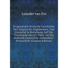 

Книга Pragmatisch-Kritische Geschichte Der Vulgata Im Allgemeinen, Und Zunächst in Beziehung Auf Das Trientische Decret: Oder: Ist Der Katholik Gesetz