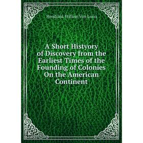 

Книга A Short Histyory of Discovery from the Earliest Times of the Founding of Colonies On the American Continent