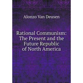 

Книга Rational Communism: The Present and the Future Republic of North America