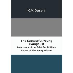 

Книга The Successful Young EvangelistAn Account of the Brief But Brilliant Career of Wm. Henry Winans