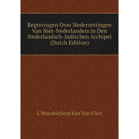

Книга Regtsvragen Over Nederzettingen Van Niet-Nederlanders in Den Nederlandsch-Indischen Archipel (Dutch Edition)