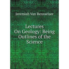 

Книга Lectures On Geology: Being Outlines of the Science