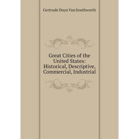 

Книга Great Cities of the United States: Historical, Descriptive, Commercial, Industrial