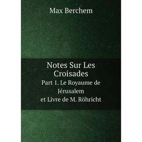 

Книга Notes Sur Les CroisadesPart 1 Le Royaume de Jérusalem et Livre de M Röhricht