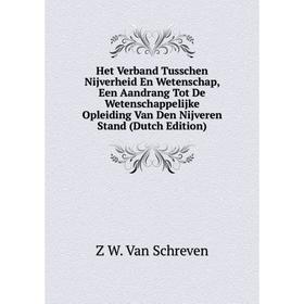 

Книга Het Verband Tusschen Nijverheid En Wetenschap, Een Aandrang Tot De Wetenschappelijke Opleiding Van Den Nijveren Stand (Dutch Edition)