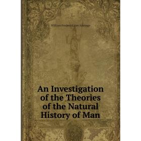 

Книга An Investigation of the Theories of the Natural History of Man