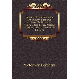 

Книга Documents Sur Léscalade De Genève: Tirés Des Archives De Simancas, Turin, Milan, Rome, Paris Et Londres, 1598-1603 (French Edition)