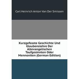 

Книга Kurz gefasste Geschichte Und Glaubenslehre Der Altevangelischen Taufgesinnten Oder Mennoniten