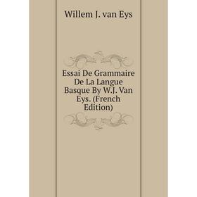 

Книга Essai De Grammaire De La Langue Basque By W.J. Van Eys. (French Edition)