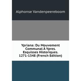 

Книга Ypriana: Du Mouvement Communal À Ypres. Esquisses Historiques. 1271-1348 (French Edition)