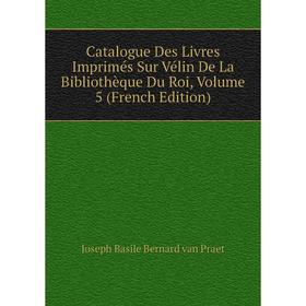 

Книга Catalogue Des Livres Imprimés Sur Vélin De La Bibliothèque Du Roi, Volume 5 (French Edition)