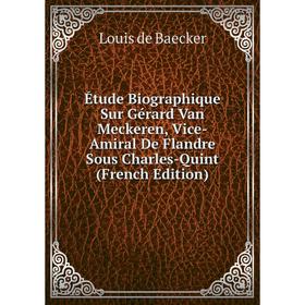 

Книга Étude Biographique Sur Gérard Van Meckeren, Vice-Amiral De Flandre Sous Charles-Quint (French Edition)