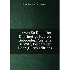 

Книга Leeven En Dood Der Doorlugtige Heeren Gebroeders Cornelis De Witt,Beschreven Door