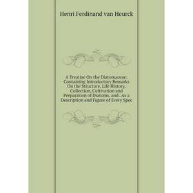 

Книга A Treatise On the Diatomaceae: Containing Introductory Remarks On the Structure, Life History, Collection, Cultivation and Preparation of Diatom
