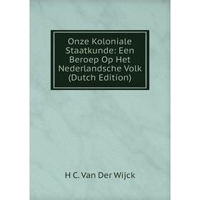 

Книга Onze Koloniale Staatkunde: Een Beroep Op Het Nederlandsche Volk