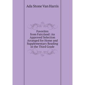 

Книга Favorites from Fairyland: An Approved Selection Arranged for Home and Supplementary Reading in the Third Grade