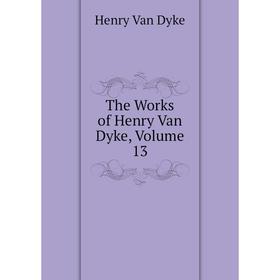 

Книга The Works of Henry Van Dyke, Volume 13