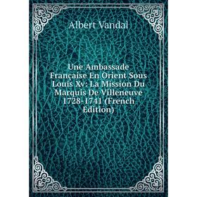 

Книга Une Ambassade Française En Orient Sous Louis Xv: La Mission Du Marquis De Villeneuve 1728-1741 (French Edition)