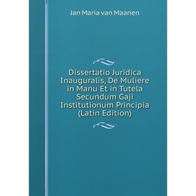 

Книга Dissertatio Juridica Inauguralis, De Muliere in Manu Et in Tutela Secundum Gaji Institutionum Principia (Latin Edition)