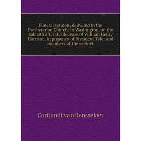 

Книга Funeral sermon, delivered in the Presbyterian Church, in Washington, on the Sabbath after the decease of William Henry Harrison, in presence of