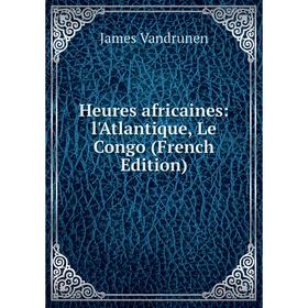 

Книга Heures africaines: l'Atlantique, Le Congo (French Edition)