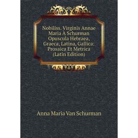 

Книга Nobiliss Virginis Annae Maria À Schurman Opuscula Hebraea, Graeca, Latina, Gallica: Prosaica Et Metrica