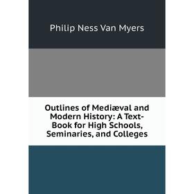 

Книга Outlines of Mediæval and Modern History: A Text-Book for High Schools, Seminaries, and Colleges