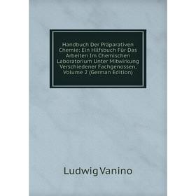 

Книга Handbuch Der Präparativen Chemie: Ein Hilfsbuch Für Das Arbeiten Im Chemischen Laboratorium Unter Mitwirkung Verschiedener Fachgenossen, Volume