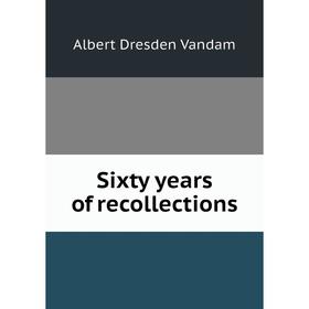 

Книга Sixty years of recollections