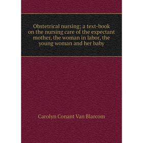 

Книга Obstetrical nursing; a text-book on the nursing care of the expectant Mother, the woman in labor, the young woman and her baby