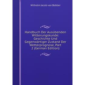 

Книга Handbuch Der Ausübenden Witterungskunde: Geschichte Und Gegenwärtiger Zustand Der Wetterprognose, Part 2 (German Edition)