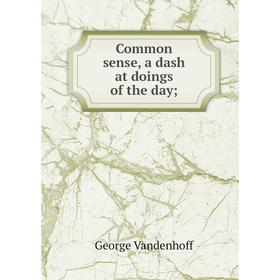 

Книга Common sense, a dash at doings of the day