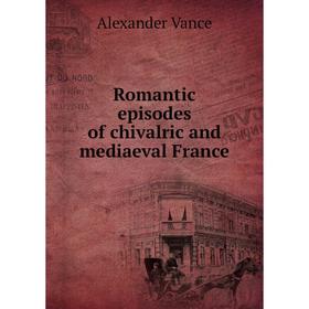 

Книга Romantic episodes of chivalric and mediaeval France