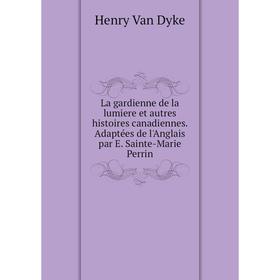 

Книга La gardienne de la lumiere et autres histoires canadiennes. Adaptées de l'Anglais par E. Sainte-Marie Perrin