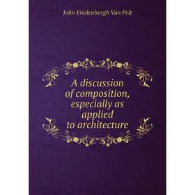 

Книга A discussion of composition, especially as applied to architecture