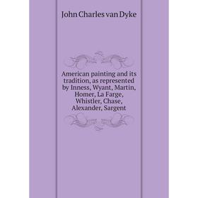 

Книга American painting and its tradition, as represented by Inness, Wyant, Martin, Homer, La Farge, Whistler, Chase, Alexander, Sargent