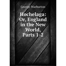 

Книга Hochelaga: Or, England in the New World, Parts 1-2