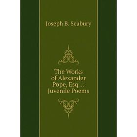 

Книга The Works of Alexander Pope, Esq..: Juvenile Poems