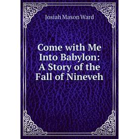 

Книга Come with Me Into Babylon: A Story of the Fall of Nineveh