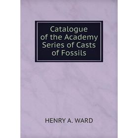 

Книга Catalogue of the Academy Series of Casts of Fossils